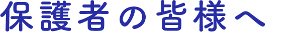 保護者の皆様へ