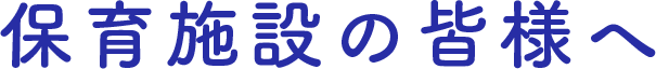 保育施設の皆様へ